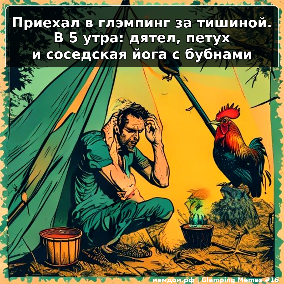 Приехал в глэмпинг за тишиной. В 5 утра: дятел, петух и соседская йога с бубнами